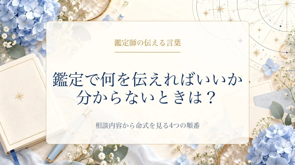 鑑定で何を伝えればよいか迷うときの4つの順番